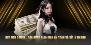 Rút Tiền 23WIN - Các Bước Giao Dịch An Toàn Và Xử Lý Nhanh