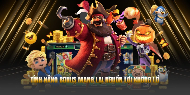 Tính năng bonus mang lại nguồn lợi khổng lồ