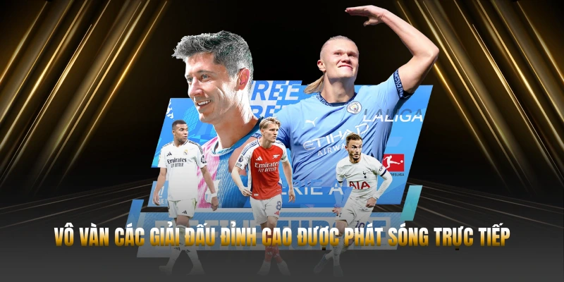 Vô vàn các giải đấu đỉnh cao được phát sóng trực tiếp