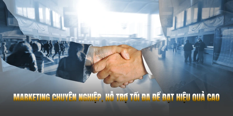 Marketing chuyên nghiệp, hỗ trợ tối đa để đạt hiệu quả cao