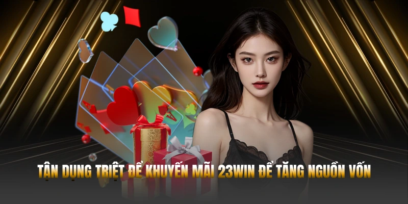 Tận dụng triệt để khuyến mãi 23WIN để tăng nguồn vốn